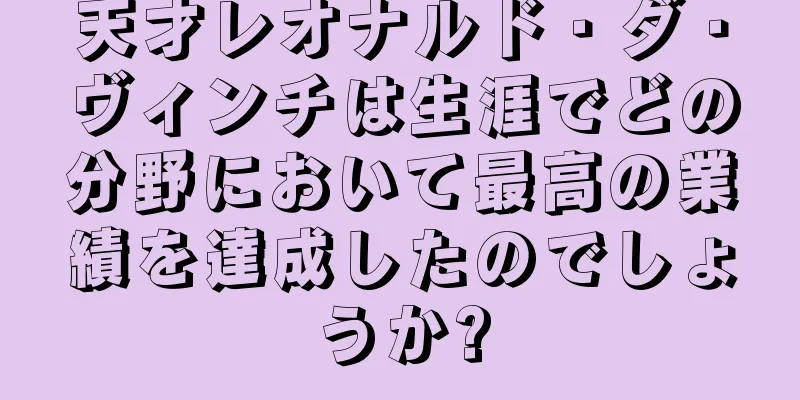 天才レオナルド・ダ・ヴィンチは生涯でどの分野において最高の業績を達成したのでしょうか?