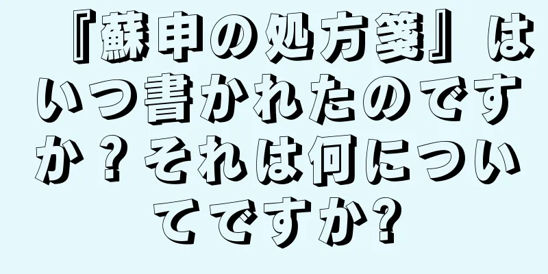 『蘇申の処方箋』はいつ書かれたのですか？それは何についてですか?