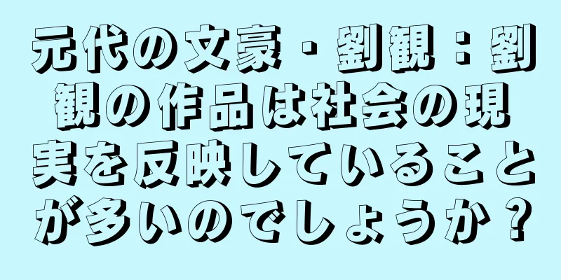 元代の文豪・劉観：劉観の作品は社会の現実を反映していることが多いのでしょうか？