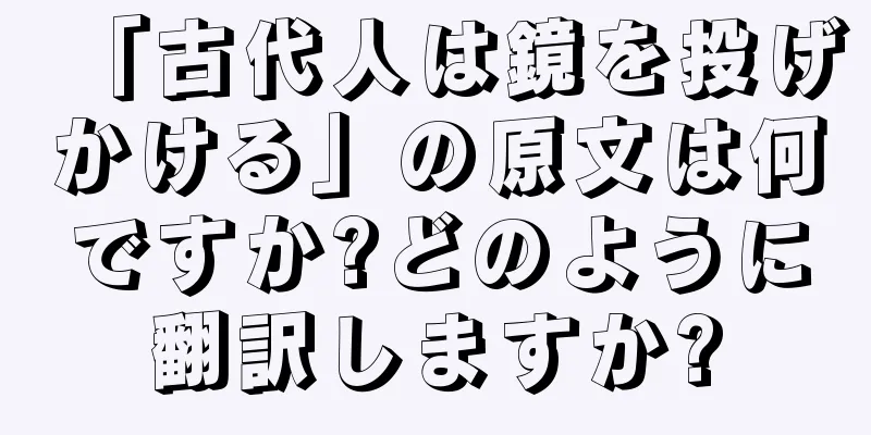 「古代人は鏡を投げかける」の原文は何ですか?どのように翻訳しますか?