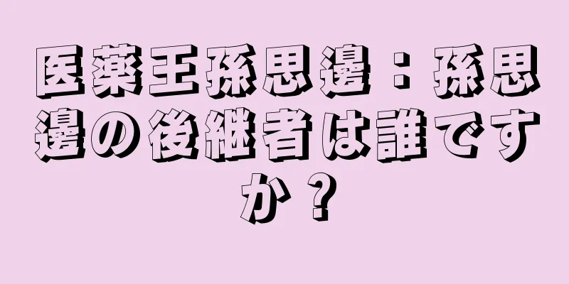 医薬王孫思邊：孫思邊の後継者は誰ですか？