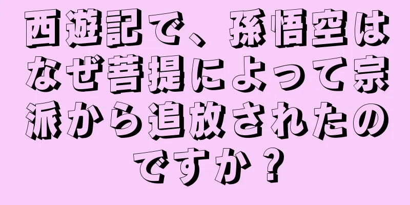西遊記で、孫悟空はなぜ菩提によって宗派から追放されたのですか？