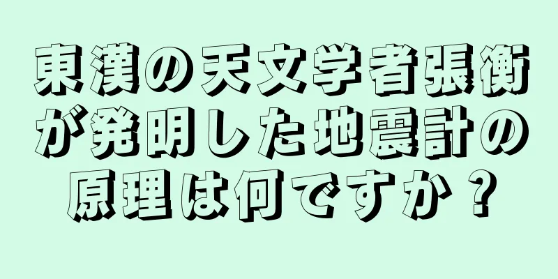 東漢の天文学者張衡が発明した地震計の原理は何ですか？