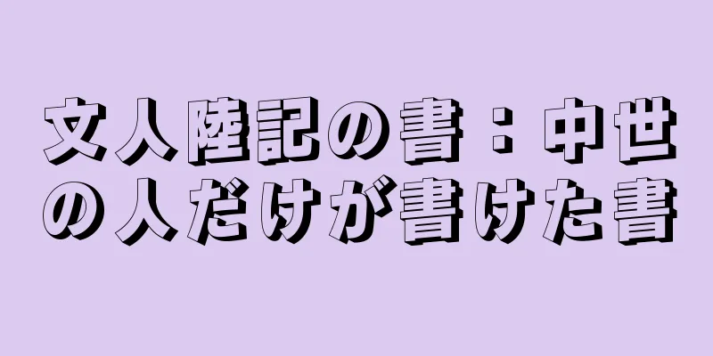 文人陸記の書：中世の人だけが書けた書