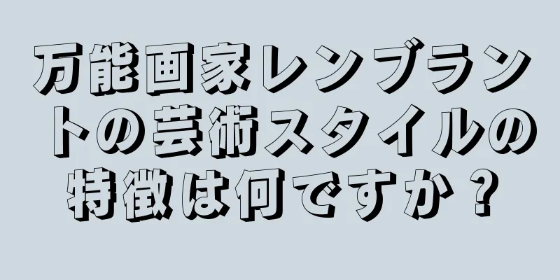 万能画家レンブラントの芸術スタイルの特徴は何ですか？