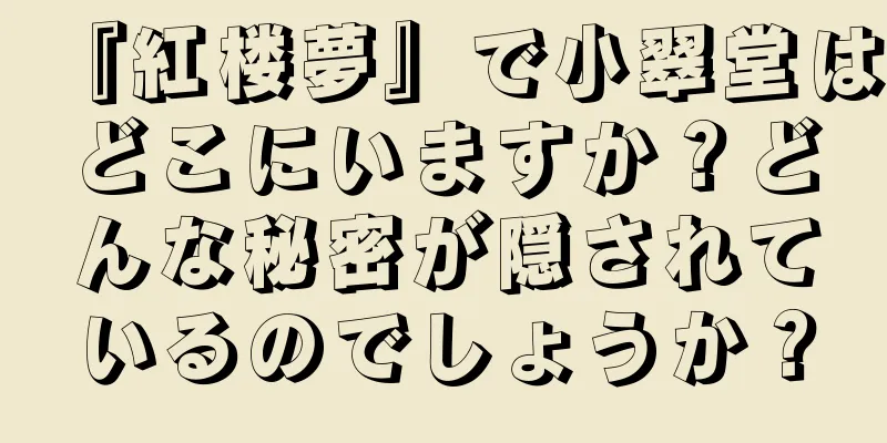 『紅楼夢』で小翠堂はどこにいますか？どんな秘密が隠されているのでしょうか？