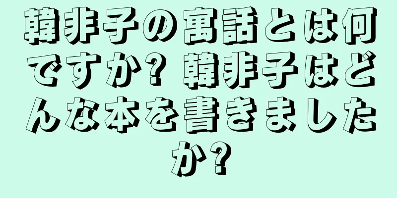 韓非子の寓話とは何ですか? 韓非子はどんな本を書きましたか?