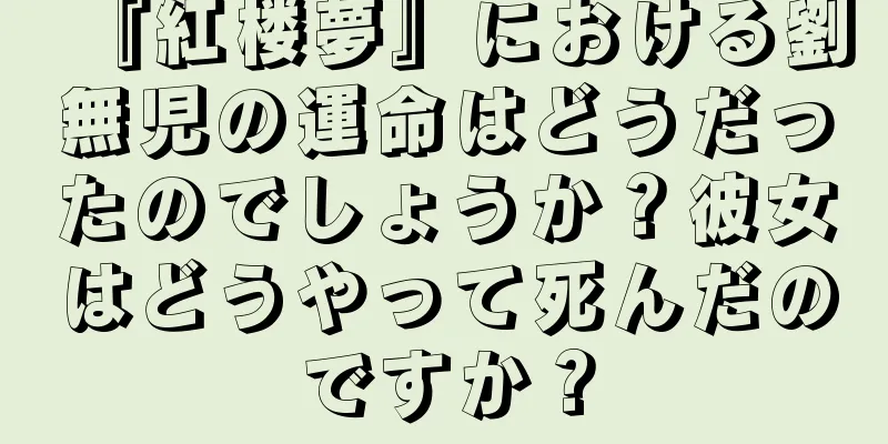『紅楼夢』における劉無児の運命はどうだったのでしょうか？彼女はどうやって死んだのですか？