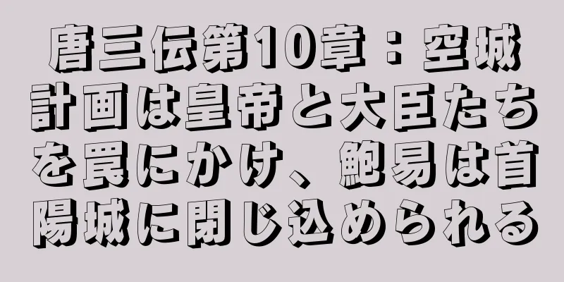 唐三伝第10章：空城計画は皇帝と大臣たちを罠にかけ、鮑易は首陽城に閉じ込められる