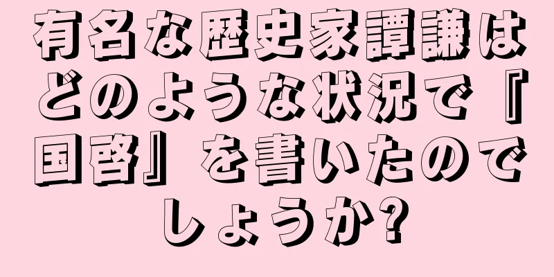 有名な歴史家譚謙はどのような状況で『国啓』を書いたのでしょうか?