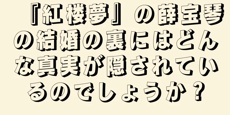 『紅楼夢』の薛宝琴の結婚の裏にはどんな真実が隠されているのでしょうか？
