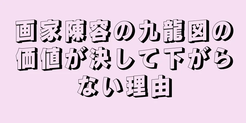 画家陳容の九龍図の価値が決して下がらない理由