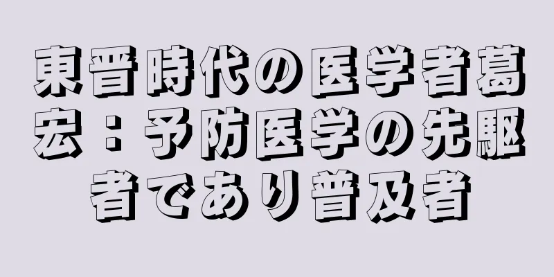東晋時代の医学者葛宏：予防医学の先駆者であり普及者