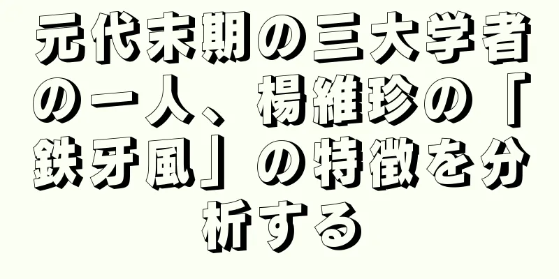元代末期の三大学者の一人、楊維珍の「鉄牙風」の特徴を分析する