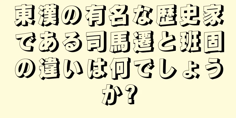 東漢の有名な歴史家である司馬遷と班固の違いは何でしょうか?