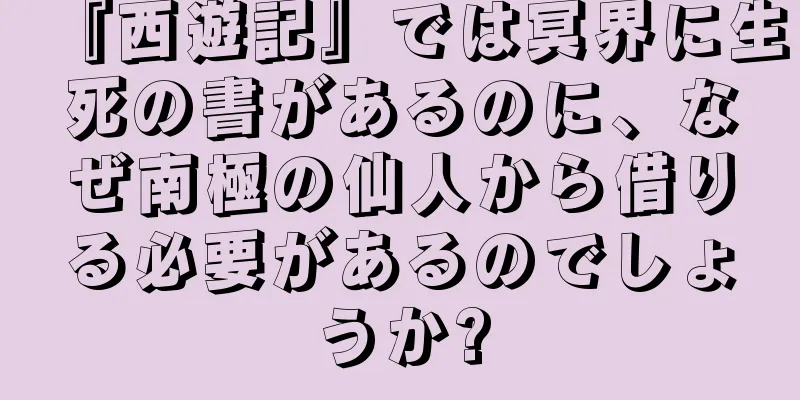 『西遊記』では冥界に生死の書があるのに、なぜ南極の仙人から借りる必要があるのでしょうか?