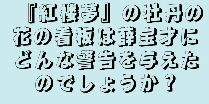 『紅楼夢』の牡丹の花の看板は薛宝才にどんな警告を与えたのでしょうか？