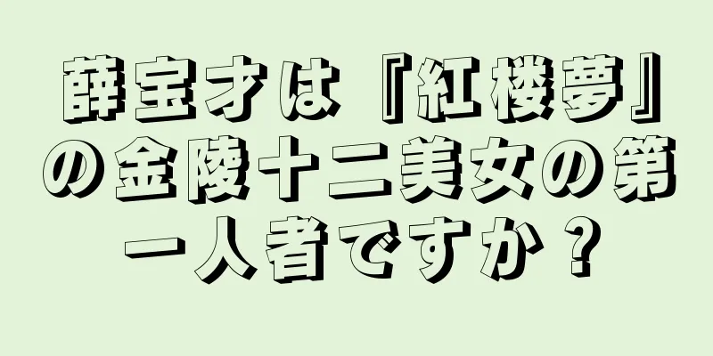 薛宝才は『紅楼夢』の金陵十二美女の第一人者ですか？
