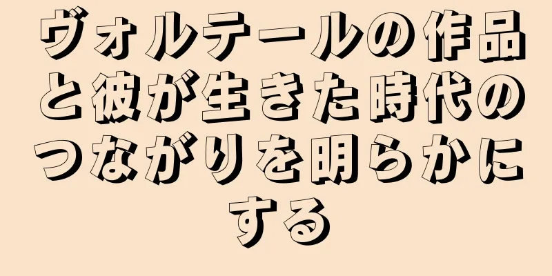ヴォルテールの作品と彼が生きた時代のつながりを明らかにする