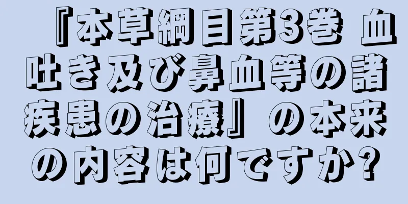 『本草綱目第3巻 血吐き及び鼻血等の諸疾患の治療』の本来の内容は何ですか?