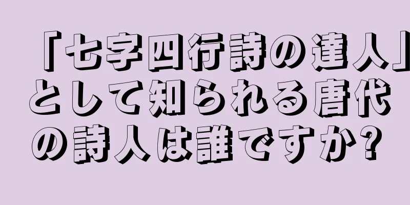 「七字四行詩の達人」として知られる唐代の詩人は誰ですか?