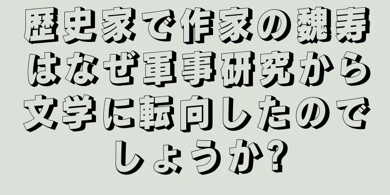 歴史家で作家の魏寿はなぜ軍事研究から文学に転向したのでしょうか?