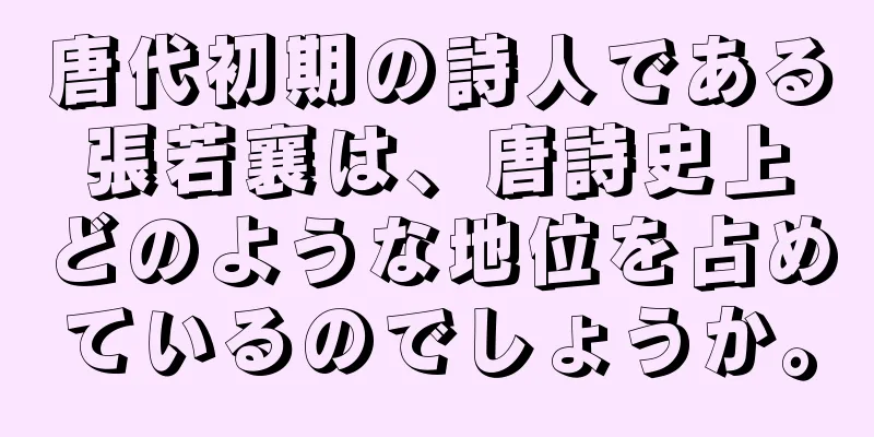 唐代初期の詩人である張若襄は、唐詩史上どのような地位を占めているのでしょうか。