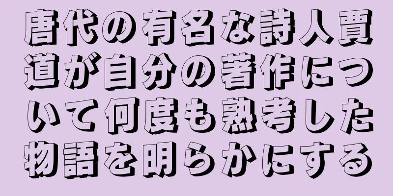唐代の有名な詩人賈道が自分の著作について何度も熟考した物語を明らかにする