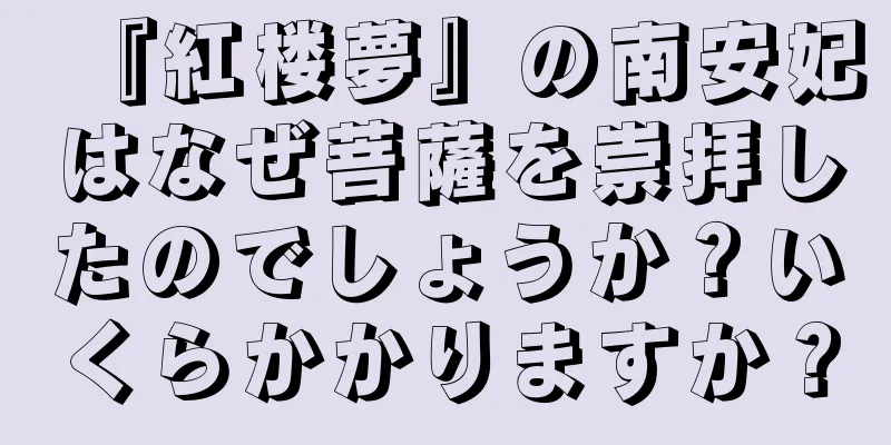 『紅楼夢』の南安妃はなぜ菩薩を崇拝したのでしょうか？いくらかかりますか？
