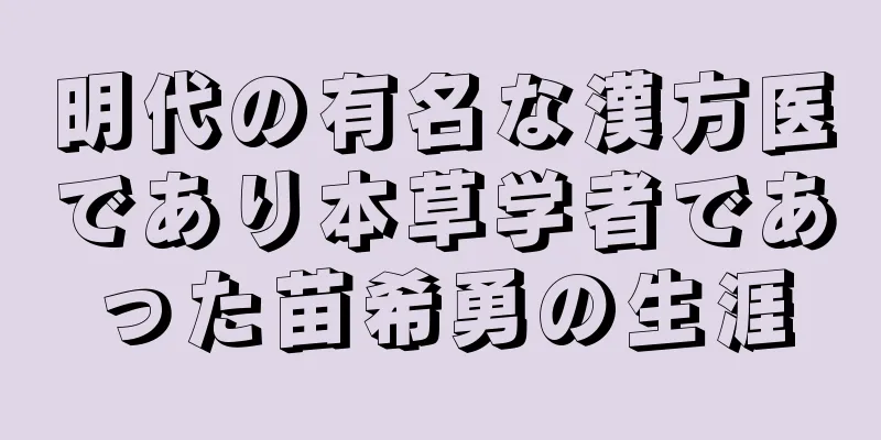 明代の有名な漢方医であり本草学者であった苗希勇の生涯