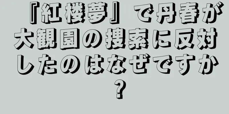 『紅楼夢』で丹春が大観園の捜索に反対したのはなぜですか？