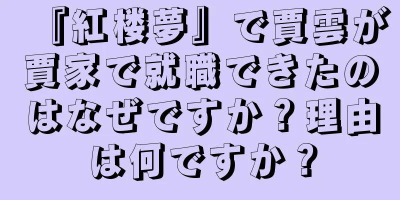 『紅楼夢』で賈雲が賈家で就職できたのはなぜですか？理由は何ですか？
