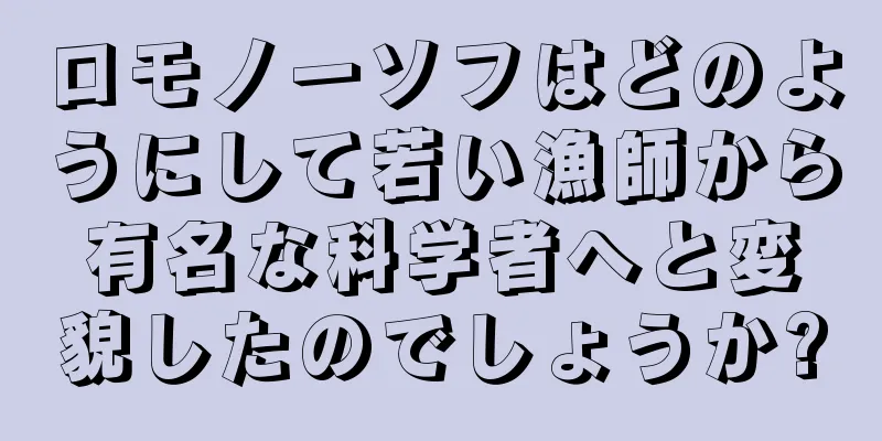 ロモノーソフはどのようにして若い漁師から有名な科学者へと変貌したのでしょうか?