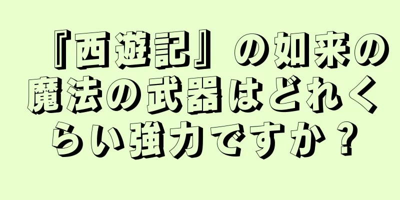『西遊記』の如来の魔法の武器はどれくらい強力ですか？