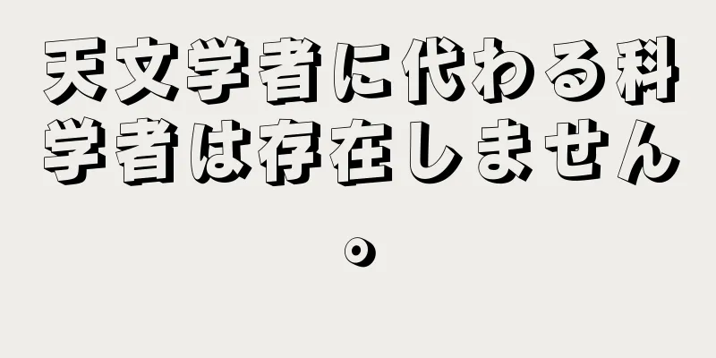 天文学者に代わる科学者は存在しません。