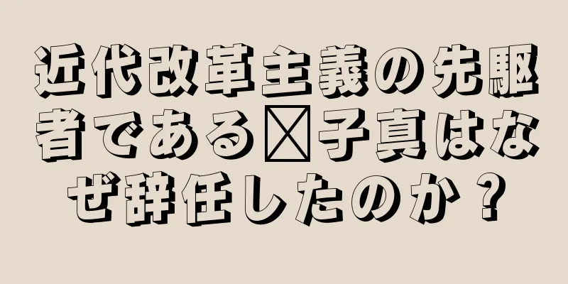 近代改革主義の先駆者である龔子真はなぜ辞任したのか？