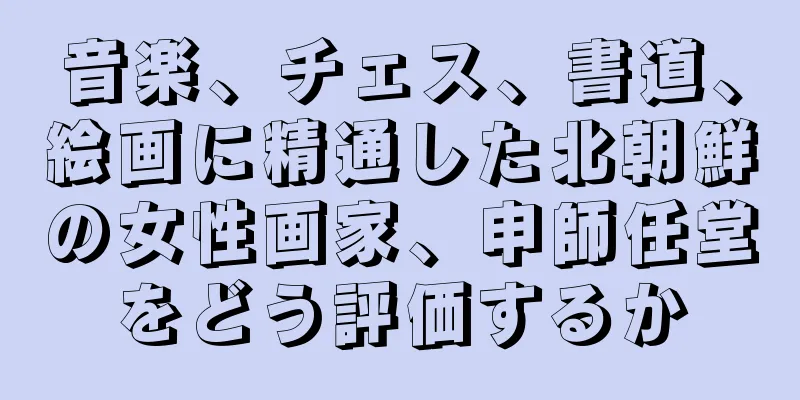 音楽、チェス、書道、絵画に精通した北朝鮮の女性画家、申師任堂をどう評価するか
