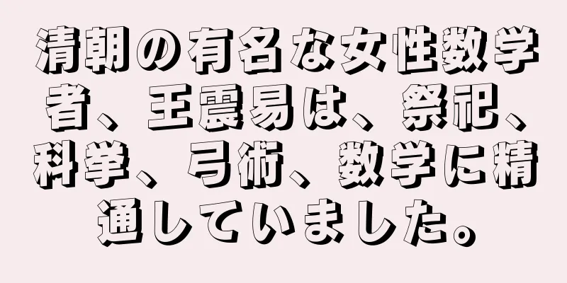 清朝の有名な女性数学者、王震易は、祭祀、科挙、弓術、数学に精通していました。