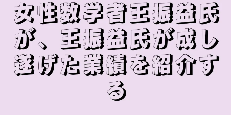 女性数学者王振益氏が、王振益氏が成し遂げた業績を紹介する
