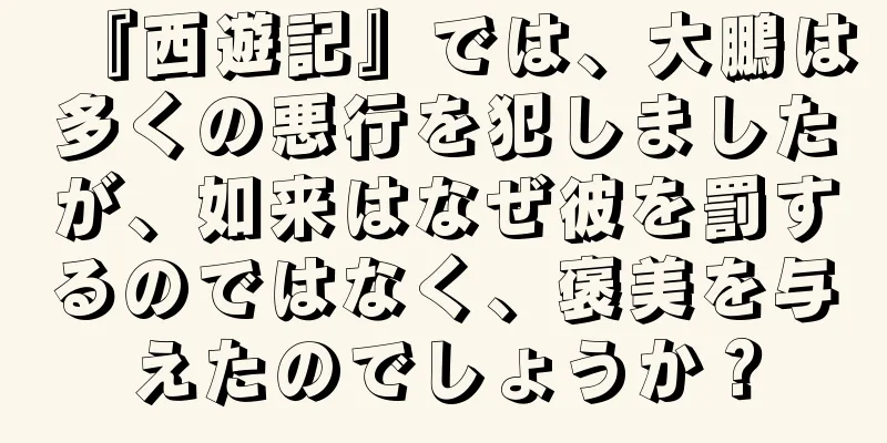 『西遊記』では、大鵬は多くの悪行を犯しましたが、如来はなぜ彼を罰するのではなく、褒美を与えたのでしょうか？