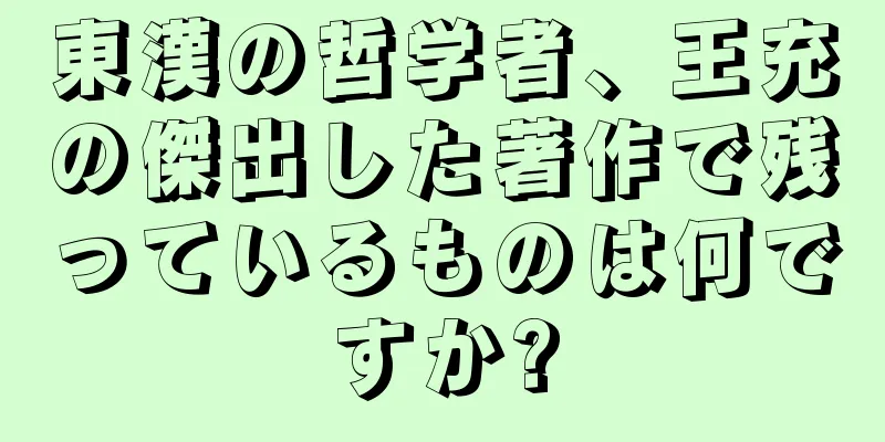 東漢の哲学者、王充の傑出した著作で残っているものは何ですか?
