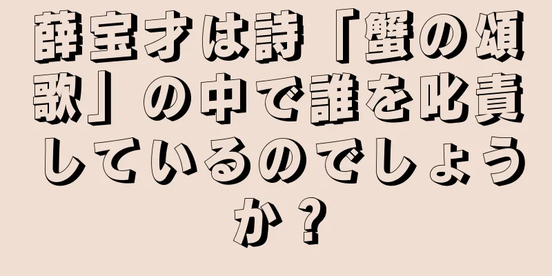 薛宝才は詩「蟹の頌歌」の中で誰を叱責しているのでしょうか？