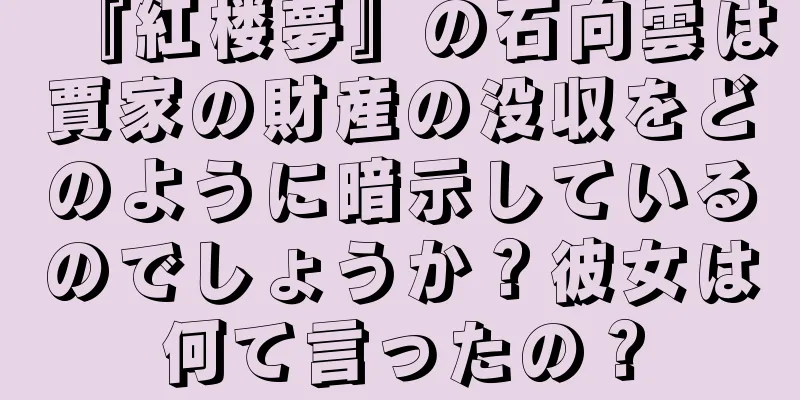 『紅楼夢』の石向雲は賈家の財産の没収をどのように暗示しているのでしょうか？彼女は何て言ったの？