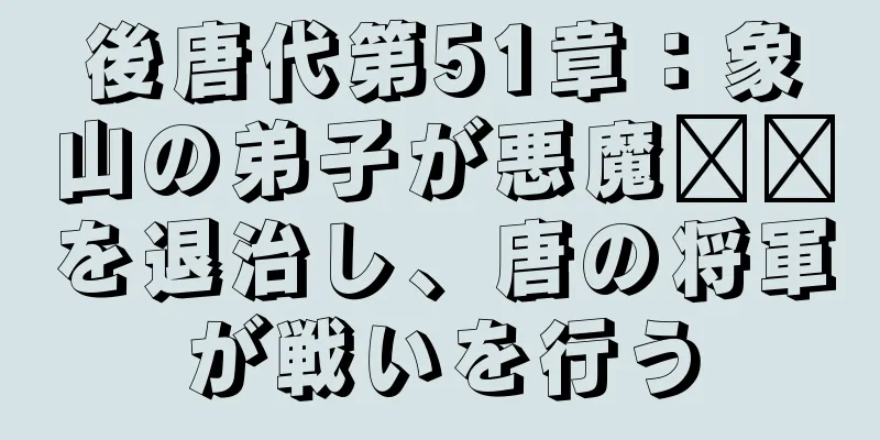 後唐代第51章：象山の弟子が悪魔​​を退治し、唐の将軍が戦いを行う