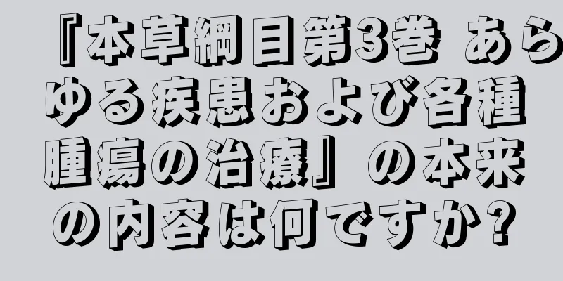『本草綱目第3巻 あらゆる疾患および各種腫瘍の治療』の本来の内容は何ですか?
