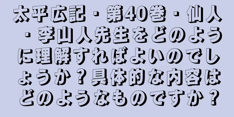太平広記・第40巻・仙人・李山人先生をどのように理解すればよいのでしょうか？具体的な内容はどのようなものですか？
