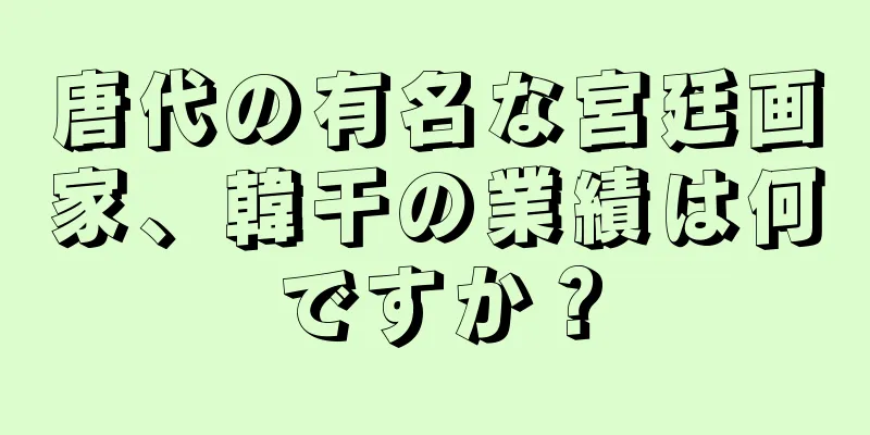 唐代の有名な宮廷画家、韓干の業績は何ですか？