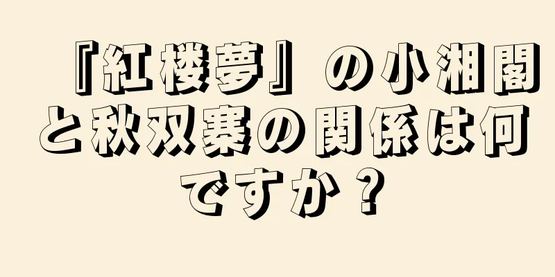 『紅楼夢』の小湘閣と秋双寨の関係は何ですか？