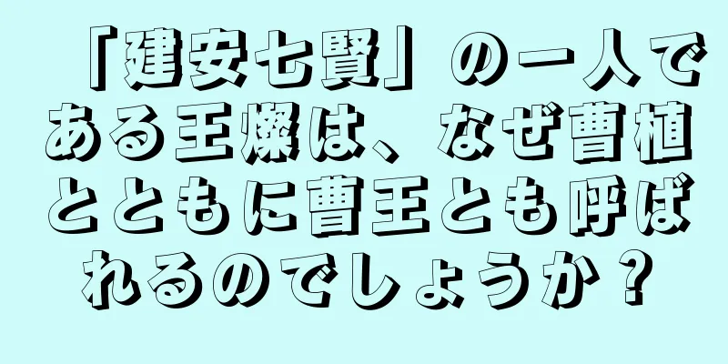 「建安七賢」の一人である王燦は、なぜ曹植とともに曹王とも呼ばれるのでしょうか？