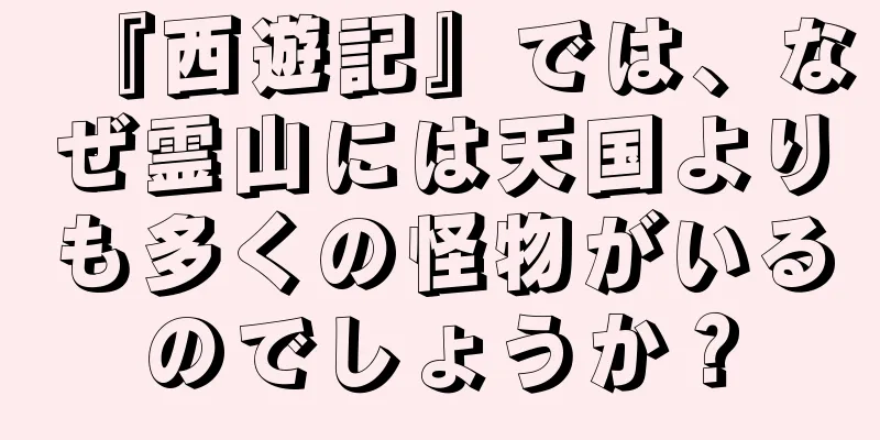 『西遊記』では、なぜ霊山には天国よりも多くの怪物がいるのでしょうか？